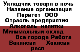 Укладчик товара в ночь › Название организации ­ Паритет, ООО › Отрасль предприятия ­ Алкоголь, напитки › Минимальный оклад ­ 26 000 - Все города Работа » Вакансии   . Хакасия респ.